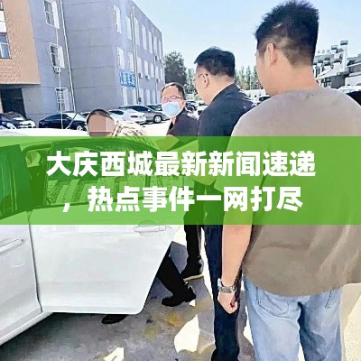 大庆西城最新新闻速递，热点事件一网打尽