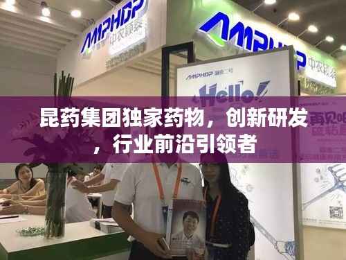 昆药集团独家药物，创新研发，行业前沿引领者