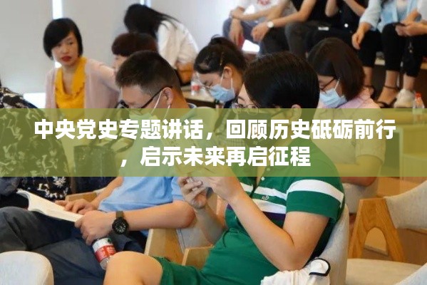 中央党史专题讲话，回顾历史砥砺前行，启示未来再启征程
