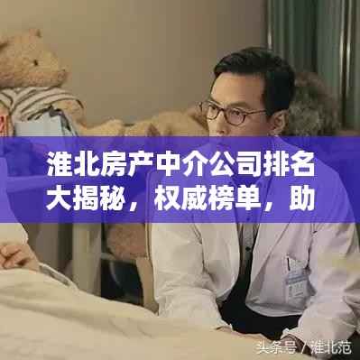 淮北房产中介公司排名大揭秘，权威榜单，助你挑选优质中介！