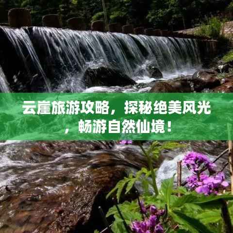 云崖旅游攻略，探秘绝美风光，畅游自然仙境！