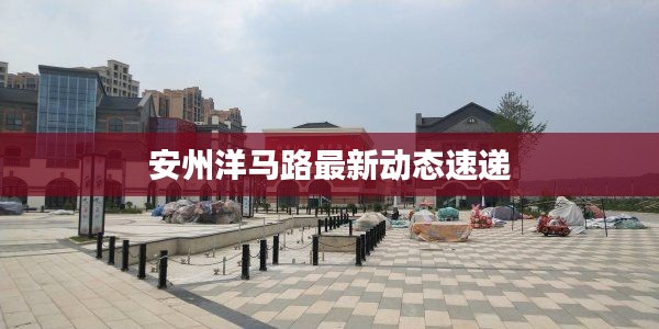 安州洋马路最新动态速递