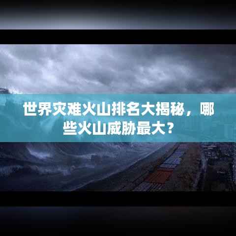 世界灾难火山排名大揭秘，哪些火山威胁最大？