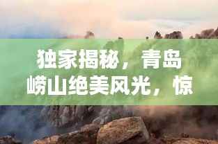 独家揭秘，青岛崂山绝美风光，惊艳你的视觉盛宴！