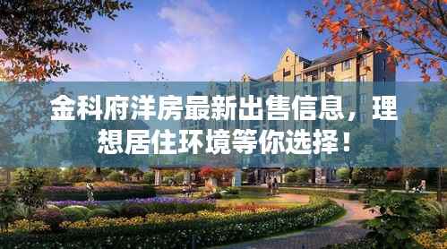 金科府洋房最新出售信息，理想居住环境等你选择！