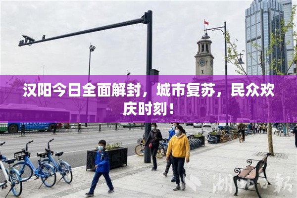 汉阳今日全面解封，城市复苏，民众欢庆时刻！