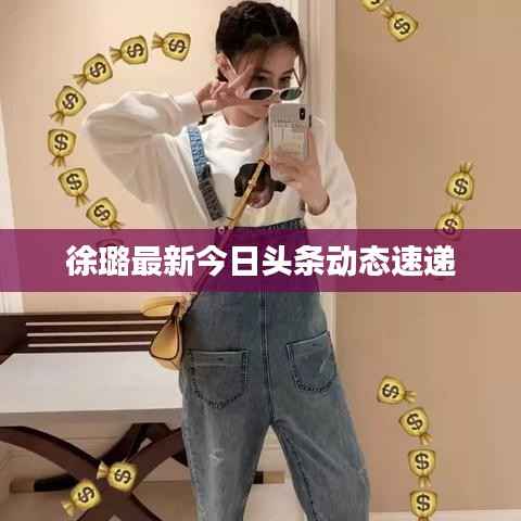 徐璐最新今日头条动态速递