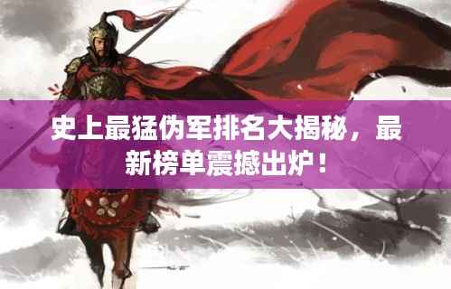 史上最猛伪军排名大揭秘，最新榜单震撼出炉！