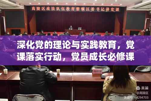 深化党的理论与实践教育，党课落实行动，党员成长必修课