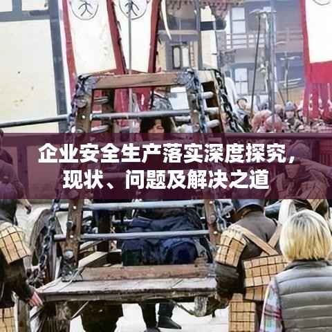 企业安全生产落实深度探究，现状、问题及解决之道