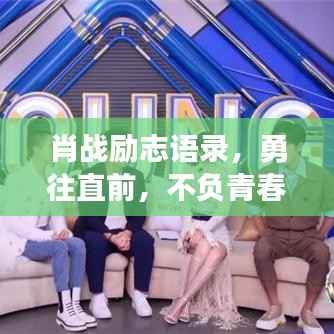 肖战励志语录，勇往直前，不负青春韶华