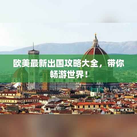 欧美最新出国攻略大全，带你畅游世界！