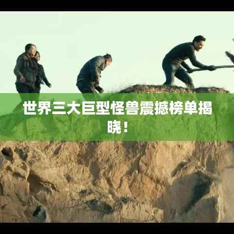 世界三大巨型怪兽震撼榜单揭晓！