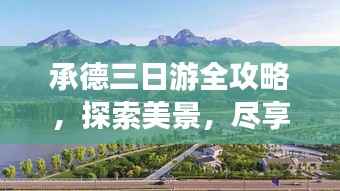 承德三日游全攻略，探索美景，尽享文化之旅！