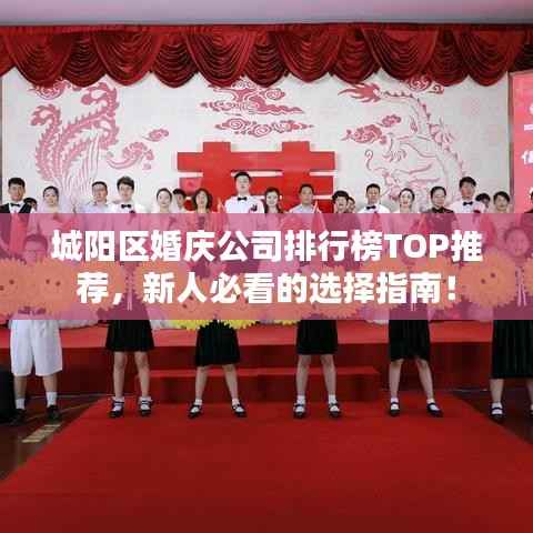 城阳区婚庆公司排行榜TOP推荐，新人必看的选择指南！