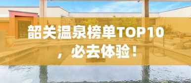 韶关温泉榜单TOP10，必去体验！