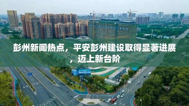 彭州新闻热点，平安彭州建设取得显著进展，迈上新台阶