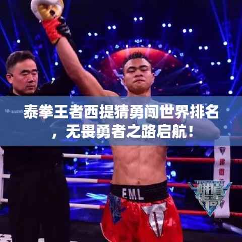泰拳王者西提猜勇闯世界排名，无畏勇者之路启航！