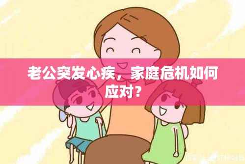 老公突发心疾，家庭危机如何应对？