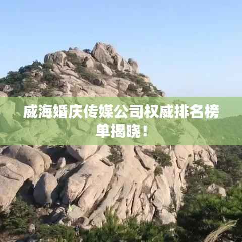 威海婚庆传媒公司权威排名榜单揭晓！