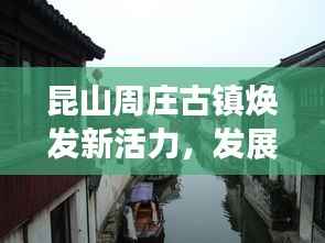 昆山周庄古镇焕发新活力，发展迈入新篇章，新闻头条重磅报道！