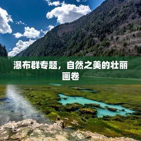 瀑布群专题，自然之美的壮丽画卷