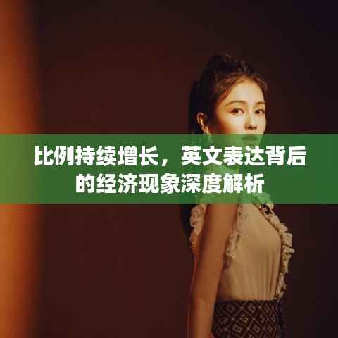 比例持续增长，英文表达背后的经济现象深度解析