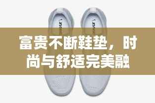富贵不断鞋垫，时尚与舒适完美融合，引领潮流新风尚！