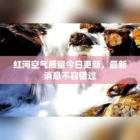 红河空气质量今日更新，最新消息不容错过