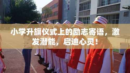 小学升旗仪式上的励志寄语，激发潜能，启迪心灵！