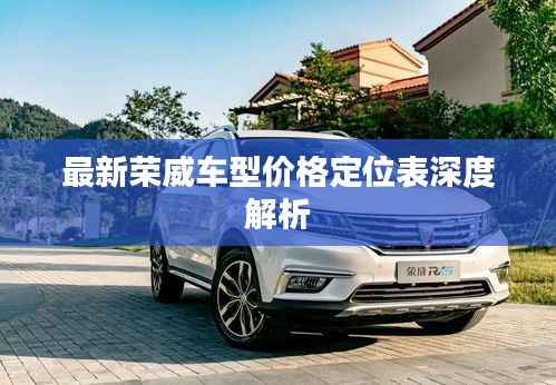 最新荣威车型价格定位表深度解析