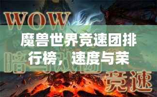 魔兽世界竞速团排行榜，速度与荣耀的巅峰对决！