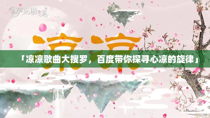 「凉凉歌曲大搜罗，百度带你探寻心凉的旋律」