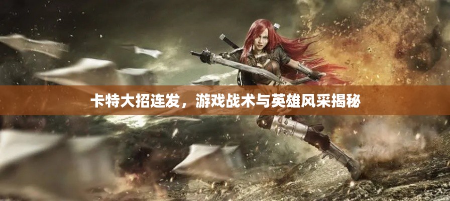卡特大招连发，游戏战术与英雄风采揭秘
