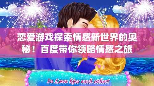 恋爱游戏探索情感新世界的奥秘！百度带你领略情感之旅