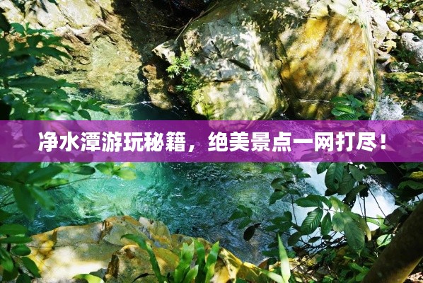 净水潭游玩秘籍，绝美景点一网打尽！