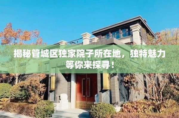 揭秘管城区独家院子所在地，独特魅力等你来探寻！