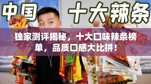 独家测评揭秘，十大口味辣条榜单，品质口感大比拼！