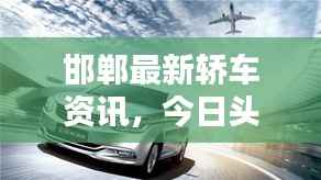 邯郸最新轿车资讯，今日头条新闻一网打尽