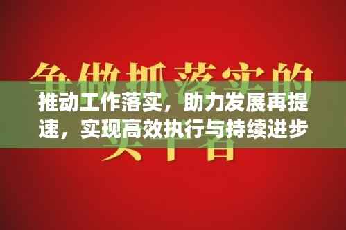 推动工作落实，助力发展再提速，实现高效执行与持续进步