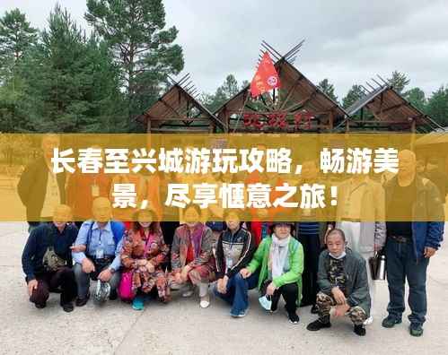 长春至兴城游玩攻略，畅游美景，尽享惬意之旅！