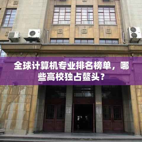 全球计算机专业排名榜单，哪些高校独占鳌头？
