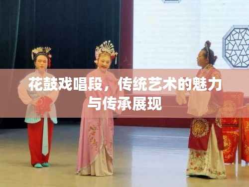 花鼓戏唱段，传统艺术的魅力与传承展现