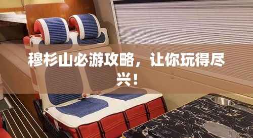 穆杉山必游攻略，让你玩得尽兴！