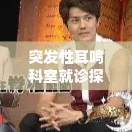 突发性耳鸣科室就诊探讨，寻找专业治疗的关键