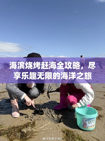 海滨烧烤赶海全攻略，尽享乐趣无限的海洋之旅！