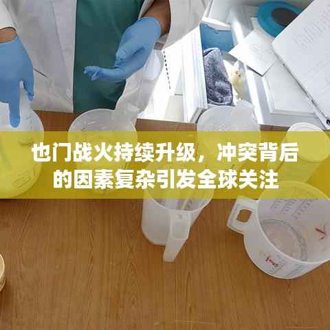 也门战火持续升级，冲突背后的因素复杂引发全球关注