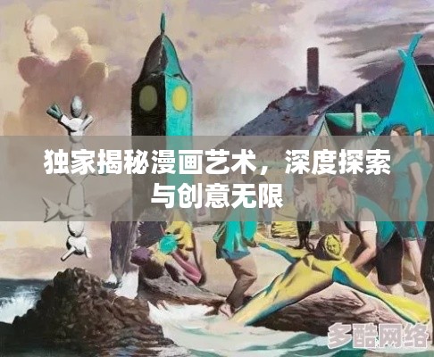 独家揭秘漫画艺术，深度探索与创意无限