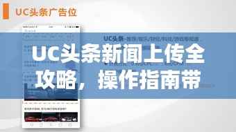 UC头条新闻上传全攻略，操作指南带你飞！