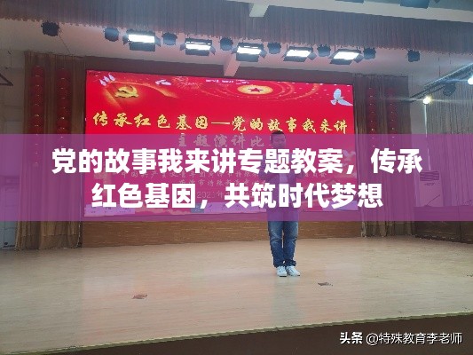 党的故事我来讲专题教案，传承红色基因，共筑时代梦想